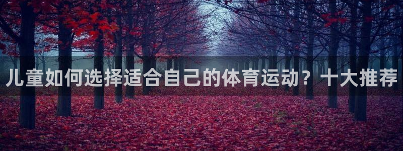 球王会体育：儿童如何选择适合自己的体育运动？十大推荐