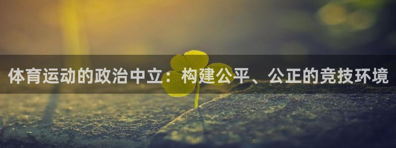 球王会体育：体育运动的政治中立：构建公平、公正的竞技环境