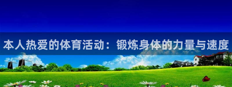 球王会体育：本人热爱的体育活动：锻炼身体的力量与速度