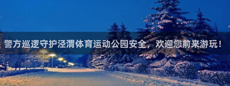 球王会体育：警方巡逻守护泾渭体育运动公园安全，欢迎您前来游玩！