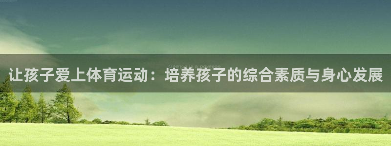 球王会体育：让孩子爱上体育运动：培养孩子的综合素质与身心发展