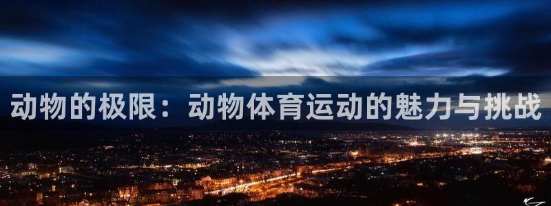 球王会体育：动物的极限：动物体育运动的魅力与挑战