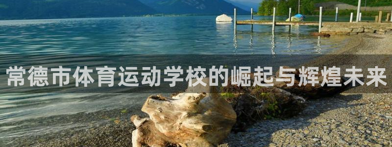 球王会体育：常德市体育运动学校的崛起与辉煌未来