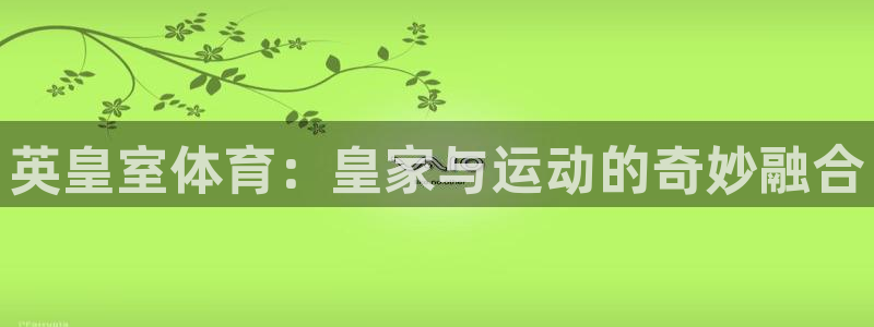 球王会体育：英皇室体育：皇家与运动的奇妙融合