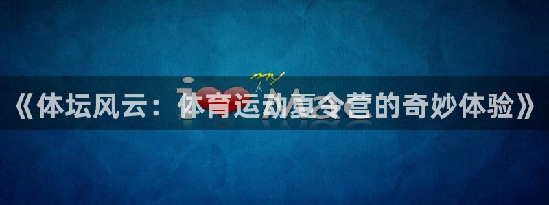 球王会体育：《体坛风云：体育运动夏令营的奇妙体验》