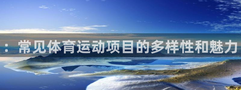 球王会体育：：常见体育运动项目的多样性和魅力