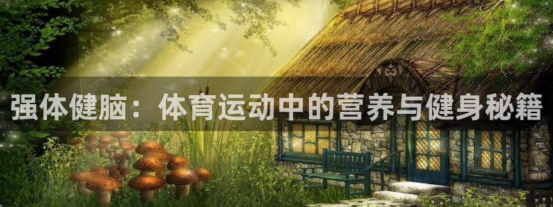 球王会体育：强体健脑：体育运动中的营养与健身秘籍