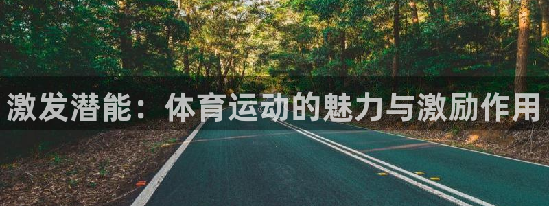 球王会体育：激发潜能：体育运动的魅力与激励作用